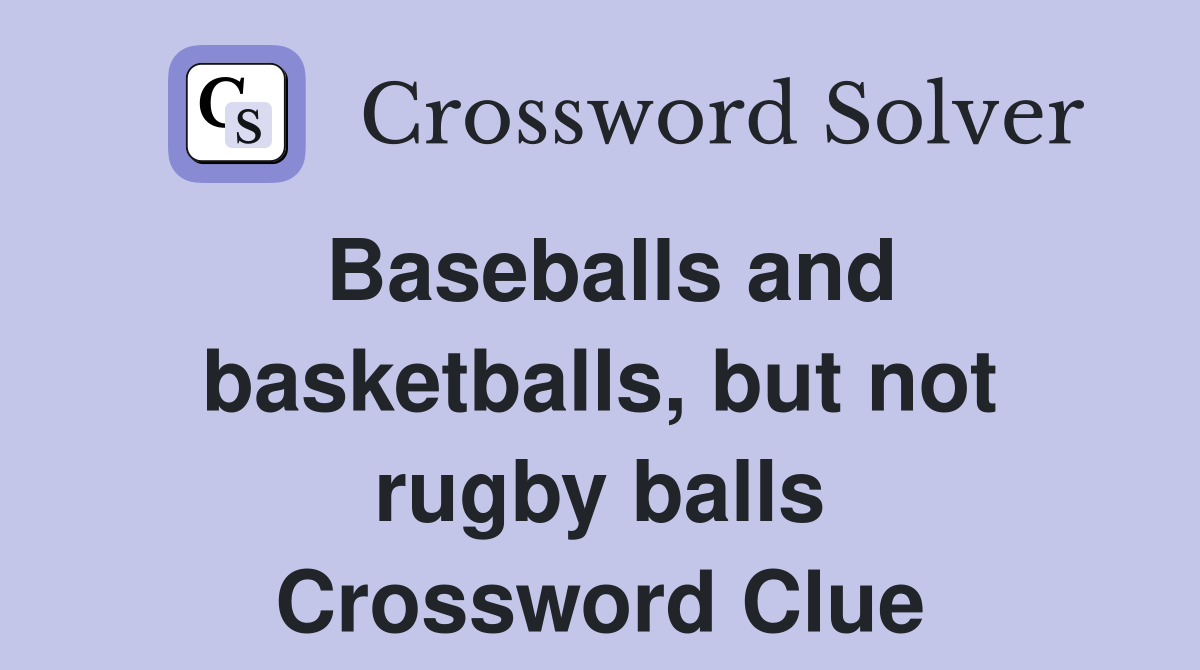 Baseballs and basketballs, but not rugby balls Crossword Clue Answers